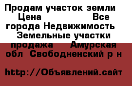 Продам участок земли › Цена ­ 2 700 000 - Все города Недвижимость » Земельные участки продажа   . Амурская обл.,Свободненский р-н